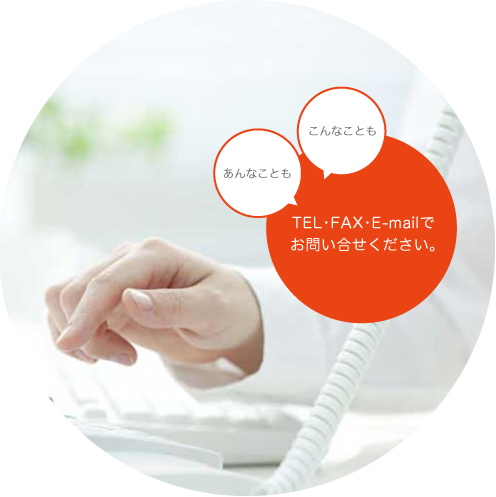 あんなこともこんなこともTEL•FAX•E-mailでお問い合せください。