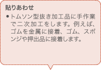 貼りあわせ トムソン型抜き加工品に手作業で二次加工をします。例えば、ゴムを金属に接着、ゴム、スポンジや押出品に接着します。 規格外の厚みのゴムシートにも対応できます。